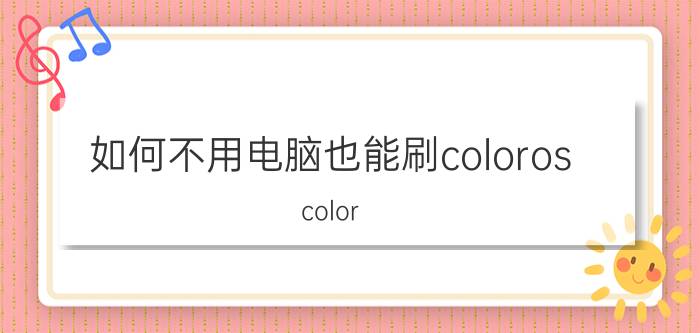 如何不用电脑也能刷coloros color os在recovery怎么连接电脑？